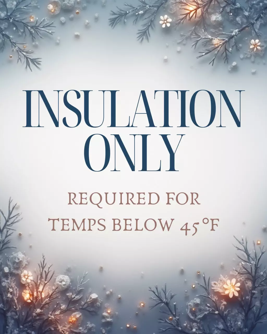 insulation/INSULATION ONLY- required for temps below 45°F ❄️-0